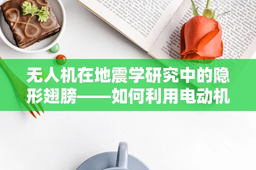 无人机在地震学研究中的隐形翅膀——如何利用电动机组提升地震监测效率？