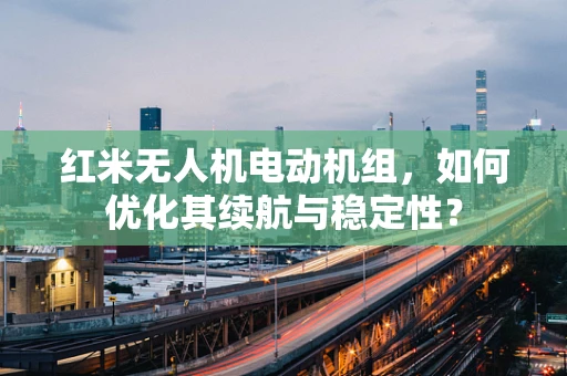 红米无人机电动机组，如何优化其续航与稳定性？