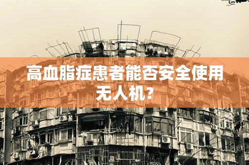 高血脂症患者能否安全使用无人机？
