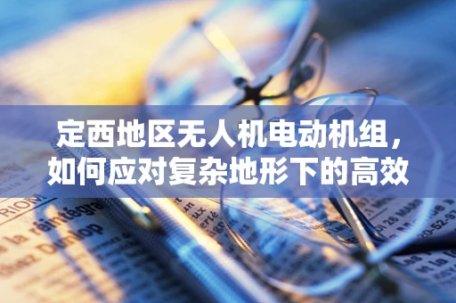 定西地区无人机电动机组，如何应对复杂地形下的高效散热挑战？