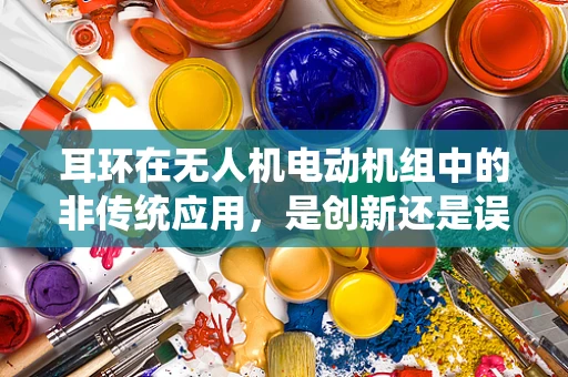 耳环在无人机电动机组中的非传统应用，是创新还是误用？