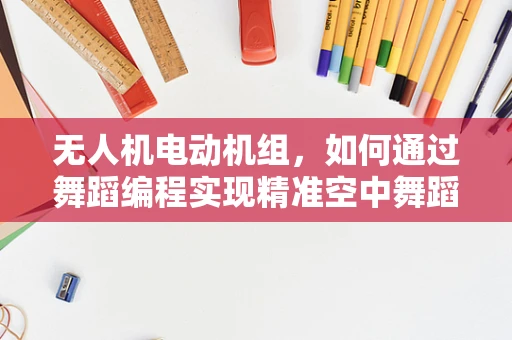 无人机电动机组，如何通过舞蹈编程实现精准空中舞蹈？