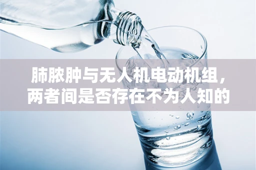 肺脓肿与无人机电动机组，两者间是否存在不为人知的联系？