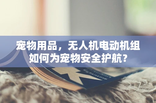 宠物用品，无人机电动机组如何为宠物安全护航？