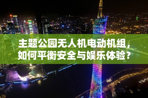 主题公园无人机电动机组，如何平衡安全与娱乐体验？