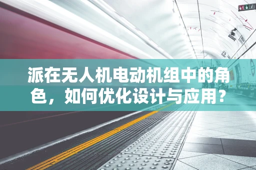 派在无人机电动机组中的角色，如何优化设计与应用？