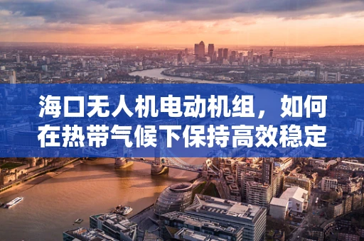 海口无人机电动机组，如何在热带气候下保持高效稳定飞行？