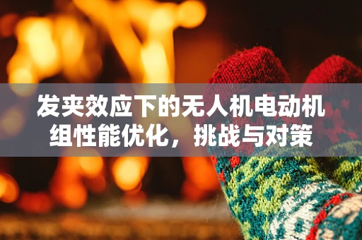 发夹效应下的无人机电动机组性能优化，挑战与对策