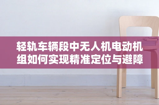轻轨车辆段中无人机电动机组如何实现精准定位与避障？