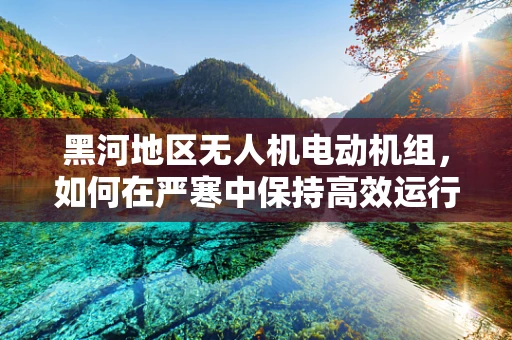 黑河地区无人机电动机组，如何在严寒中保持高效运行？