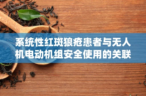 系统性红斑狼疮患者与无人机电动机组安全使用的关联性研究