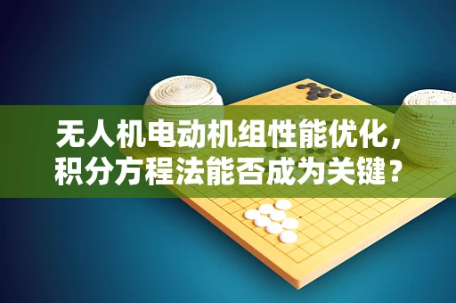 无人机电动机组性能优化，积分方程法能否成为关键？