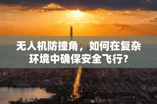 无人机防撞角，如何在复杂环境中确保安全飞行？