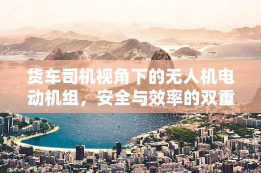 货车司机视角下的无人机电动机组，安全与效率的双重挑战