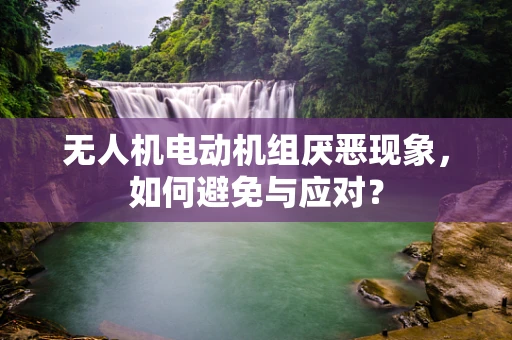 无人机电动机组厌恶现象，如何避免与应对？