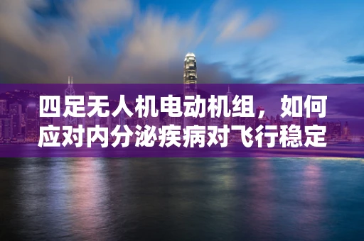 四足无人机电动机组，如何应对内分泌疾病对飞行稳定性的潜在影响？