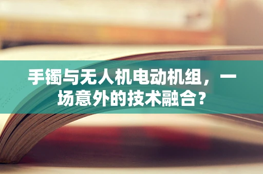 手镯与无人机电动机组，一场意外的技术融合？