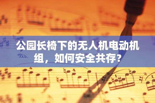 公园长椅下的无人机电动机组，如何安全共存？