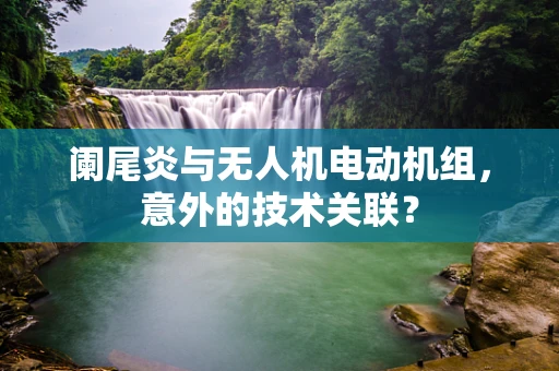 阑尾炎与无人机电动机组，意外的技术关联？