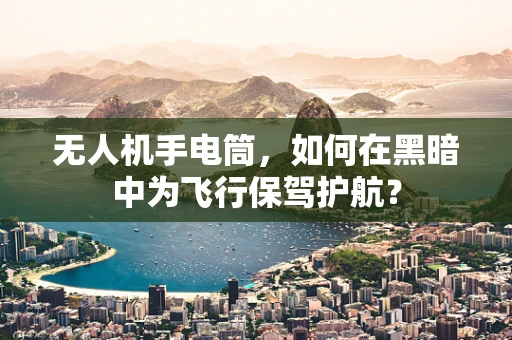 无人机手电筒，如何在黑暗中为飞行保驾护航？