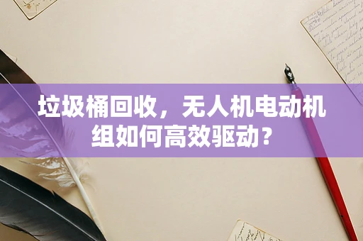 垃圾桶回收，无人机电动机组如何高效驱动？