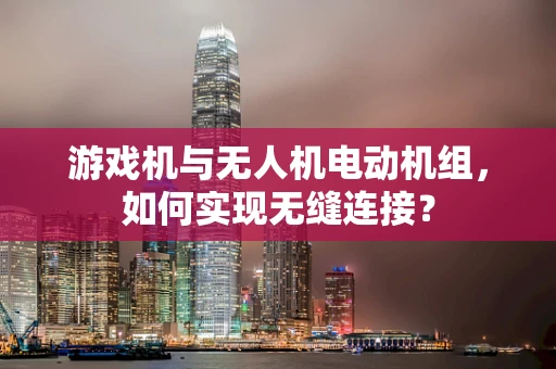 游戏机与无人机电动机组，如何实现无缝连接？