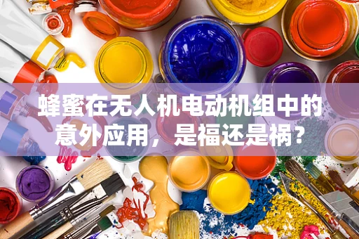 蜂蜜在无人机电动机组中的意外应用，是福还是祸？
