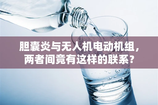 胆囊炎与无人机电动机组，两者间竟有这样的联系？