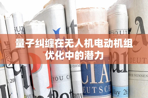 量子纠缠在无人机电动机组优化中的潜力