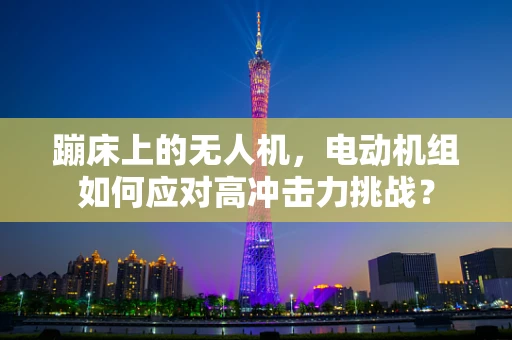 蹦床上的无人机，电动机组如何应对高冲击力挑战？