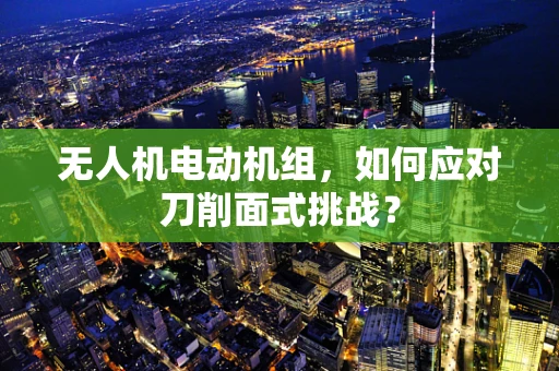 无人机电动机组，如何应对刀削面式挑战？