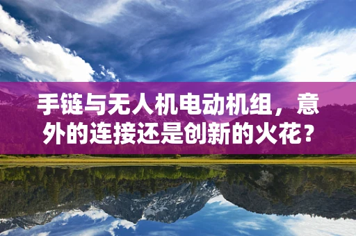 手链与无人机电动机组，意外的连接还是创新的火花？