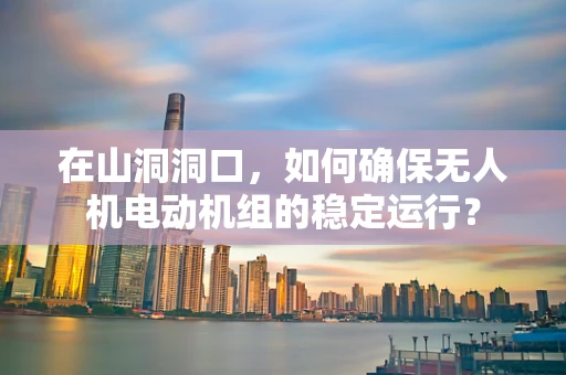 在山洞洞口，如何确保无人机电动机组的稳定运行？