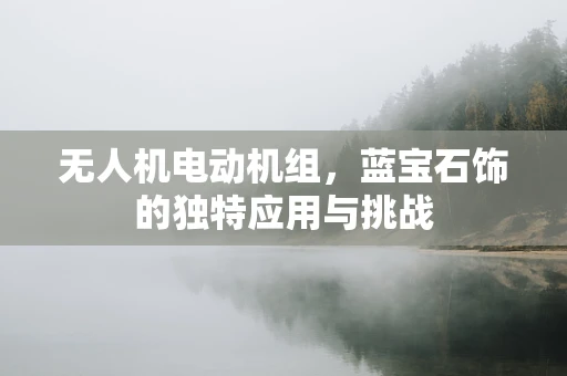 无人机电动机组，蓝宝石饰的独特应用与挑战