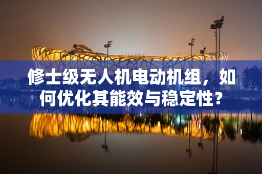 修士级无人机电动机组，如何优化其能效与稳定性？