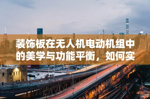 装饰板在无人机电动机组中的美学与功能平衡，如何实现？