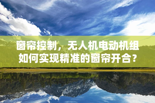 窗帘控制，无人机电动机组如何实现精准的窗帘开合？