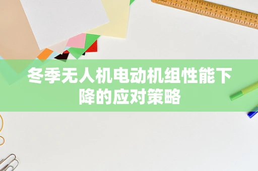 冬季无人机电动机组性能下降的应对策略