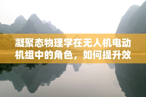 凝聚态物理学在无人机电动机组中的角色，如何提升效率与稳定性？