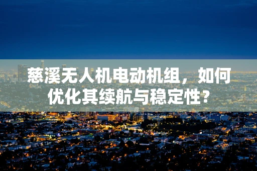 慈溪无人机电动机组，如何优化其续航与稳定性？