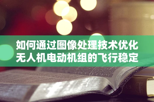如何通过图像处理技术优化无人机电动机组的飞行稳定性？