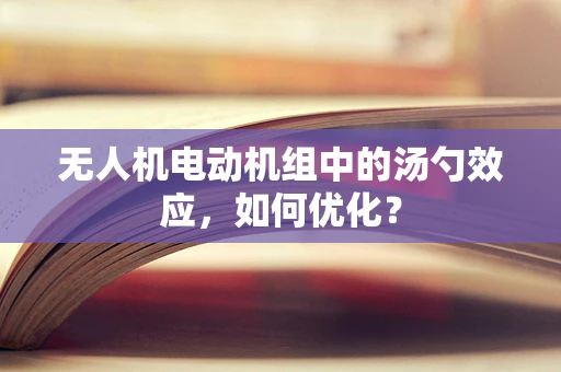 无人机电动机组中的汤勺效应，如何优化？