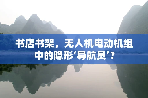 书店书架，无人机电动机组中的隐形‘导航员’？