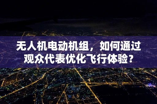 无人机电动机组，如何通过观众代表优化飞行体验？