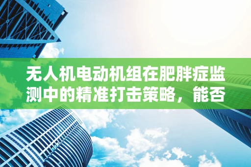 无人机电动机组在肥胖症监测中的精准打击策略，能否成为健康管理的新利器？
