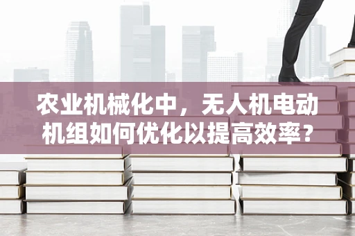 农业机械化中，无人机电动机组如何优化以提高效率？
