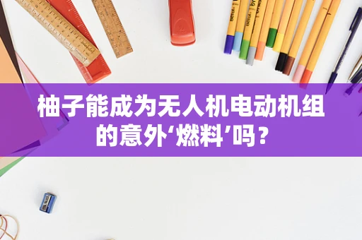 柚子能成为无人机电动机组的意外‘燃料’吗？