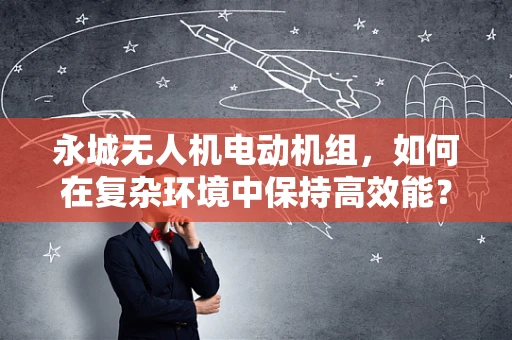永城无人机电动机组，如何在复杂环境中保持高效能？