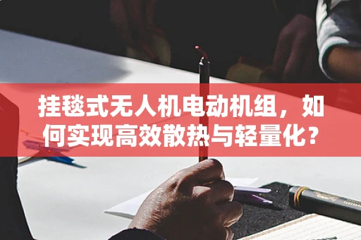 挂毯式无人机电动机组，如何实现高效散热与轻量化？