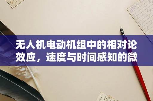 无人机电动机组中的相对论效应，速度与时间感知的微妙平衡